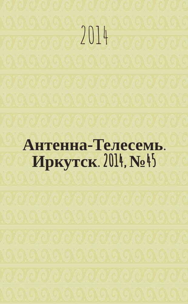 Антенна-Телесемь. Иркутск. 2014, № 45 (523)