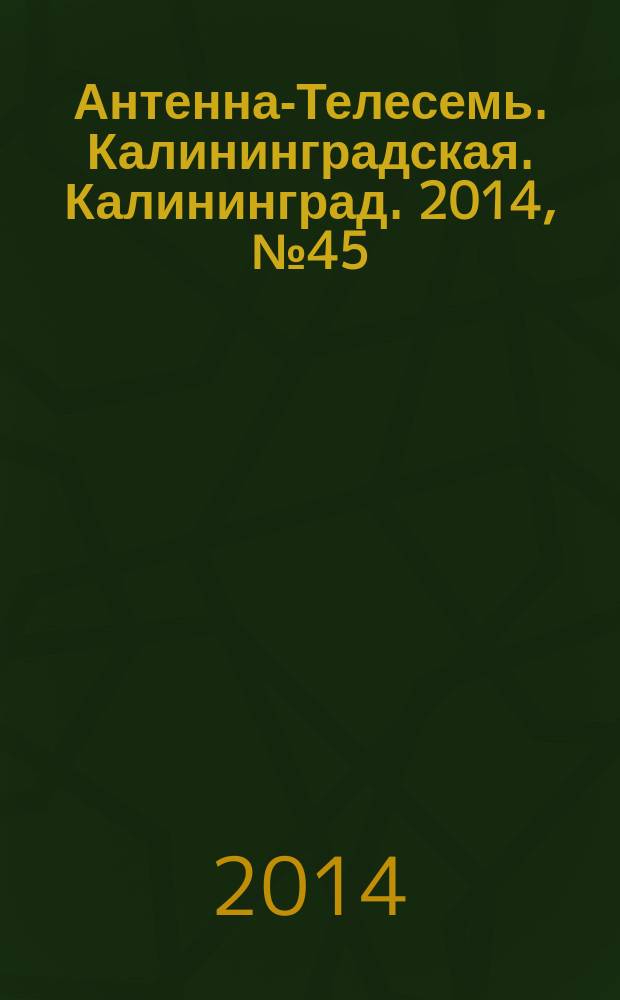 Антенна-Телесемь. Калининградская. Калининград. 2014, № 45 (924)