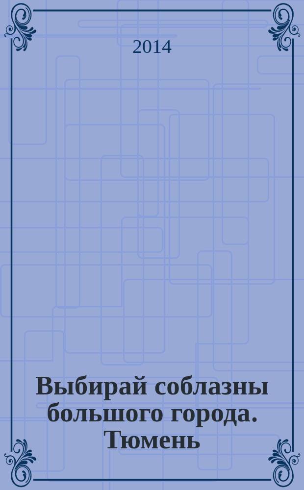 Выбирай соблазны большого города. Тюмень : развлечения, отдых, зрелища, культурный досуг. 2014, № 20 (233)