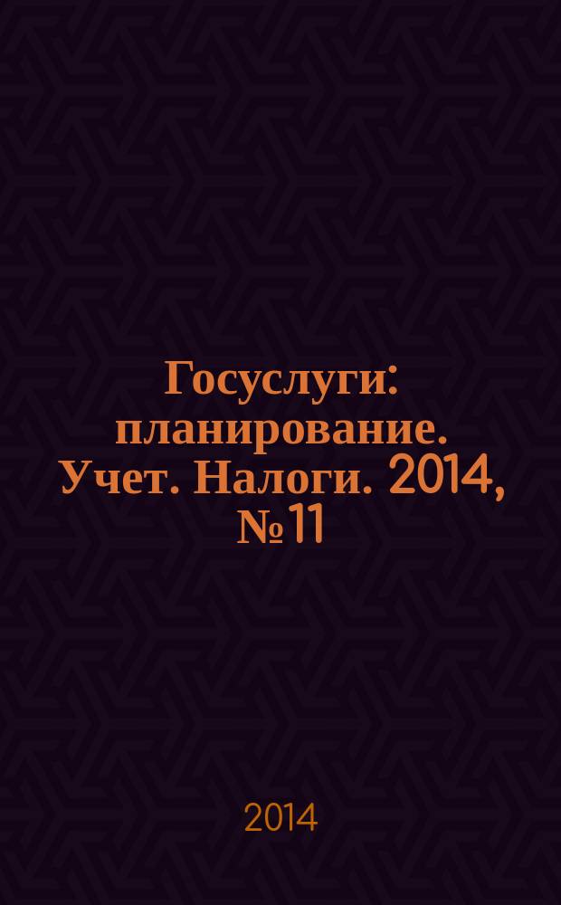 Госуслуги: планирование. Учет. Налоги. 2014, № 11
