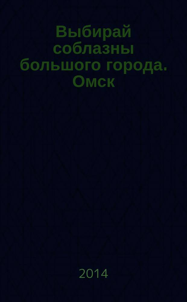 Выбирай соблазны большого города. Омск : развлечения, отдых, зрелища, культурный досуг. 2014, № 20 (188)