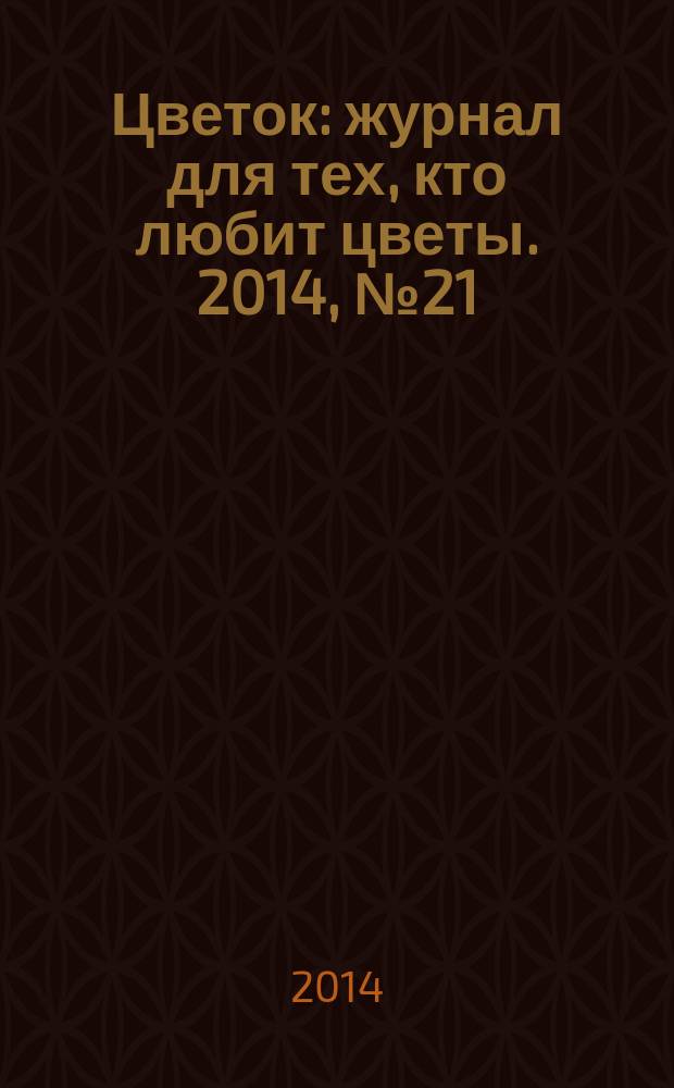 Цветок : журнал для тех, кто любит цветы. 2014, № 21 (255)