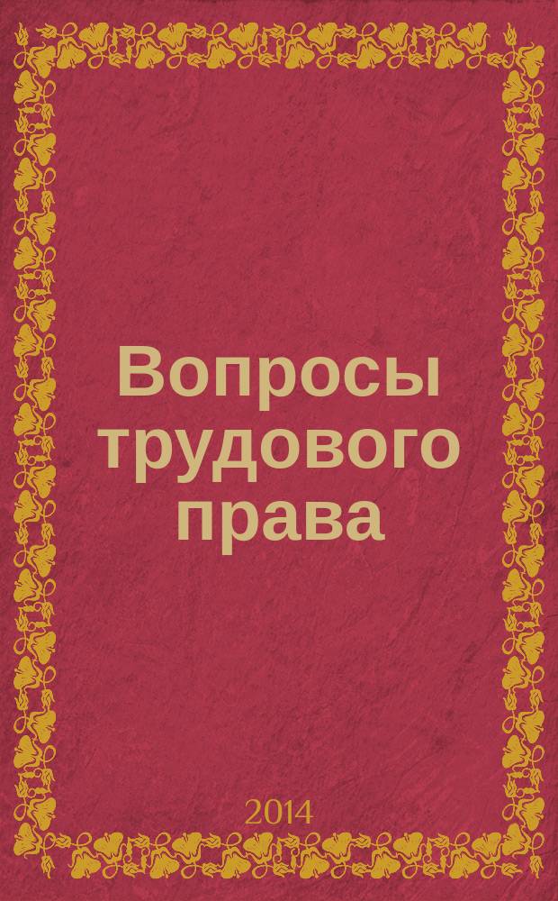Вопросы трудового права : ежемесячный научно-практический журнал официальное издание Московского общества трудового права и права социального обеспечения. 2014, № 10
