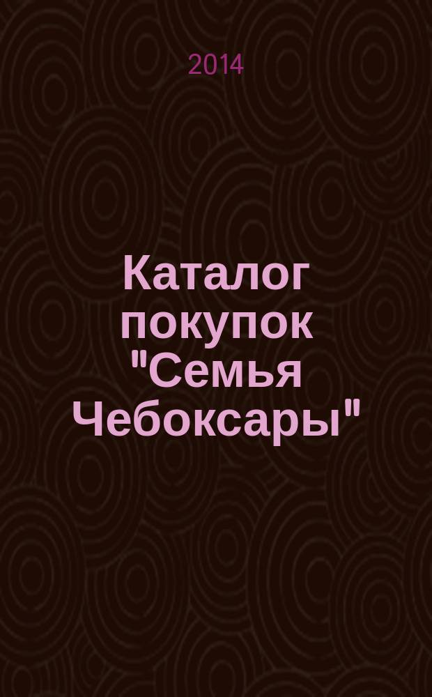 Каталог покупок "Семья Чебоксары" : информационно-рекламное издание. 2014, № 11 (32)