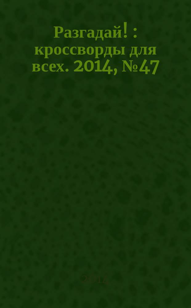 Разгадай ! : кроссворды для всех. 2014, № 47