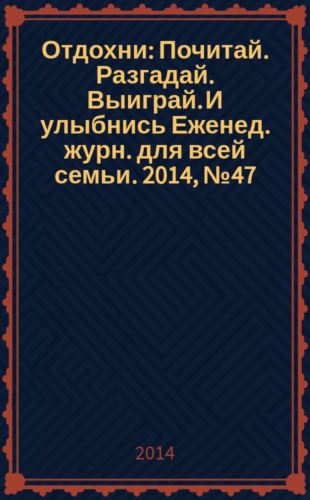 Отдохни : Почитай. Разгадай. Выиграй. И улыбнись Еженед. журн. для всей семьи. 2014, № 47