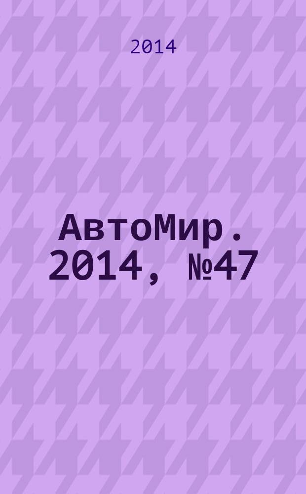 АвтоМир. 2014, № 47