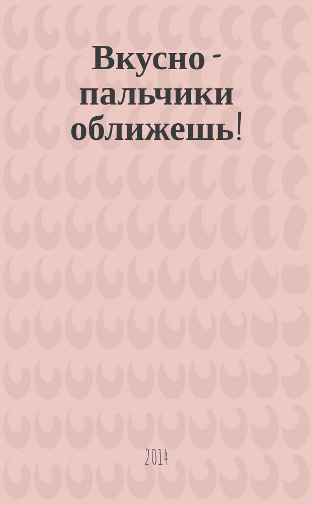 Вкусно - пальчики оближешь ! : легко, быстро, а главное ... журнал. 2014, № 10