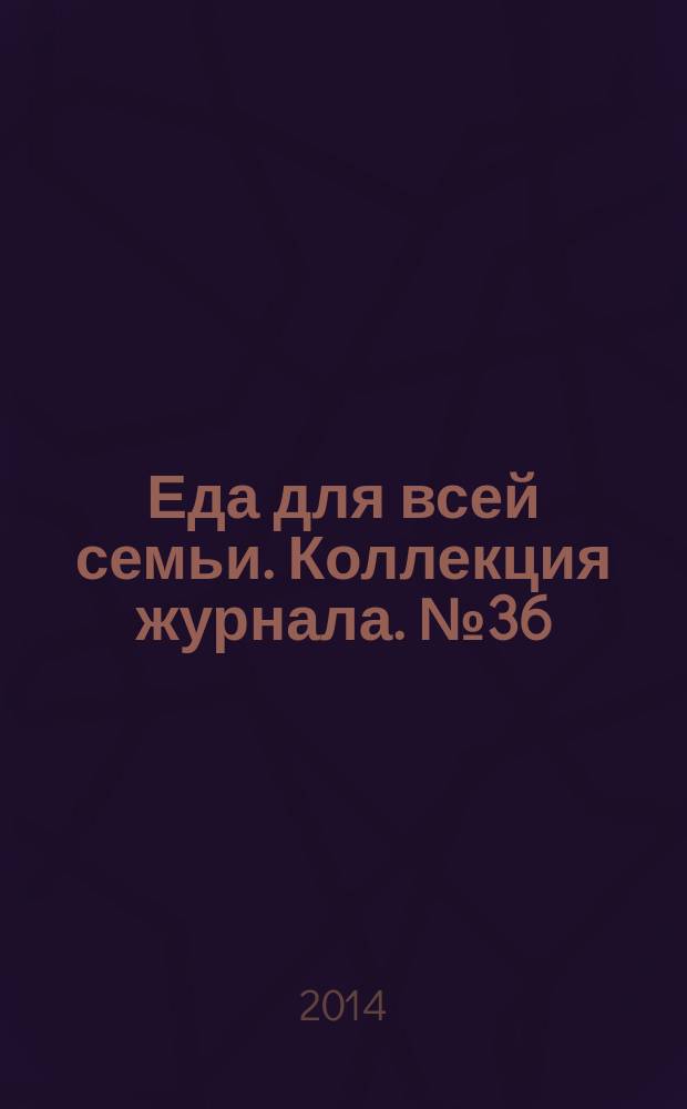 Еда для всей семьи. Коллекция журнала. № 36 (44) : Мясные блюда
