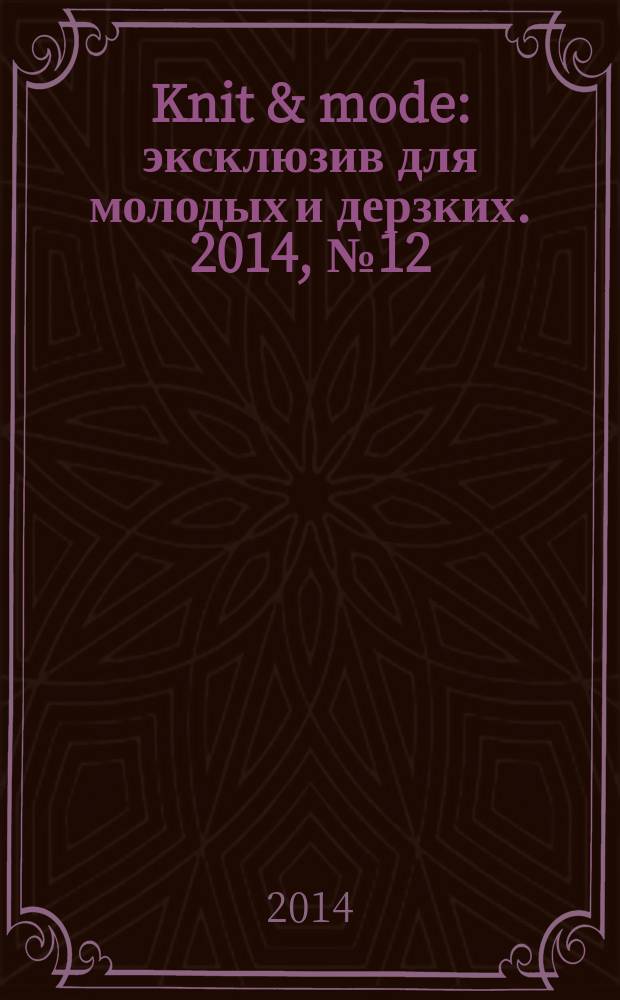 Knit & mode : эксклюзив для молодых и дерзких. 2014, № 12