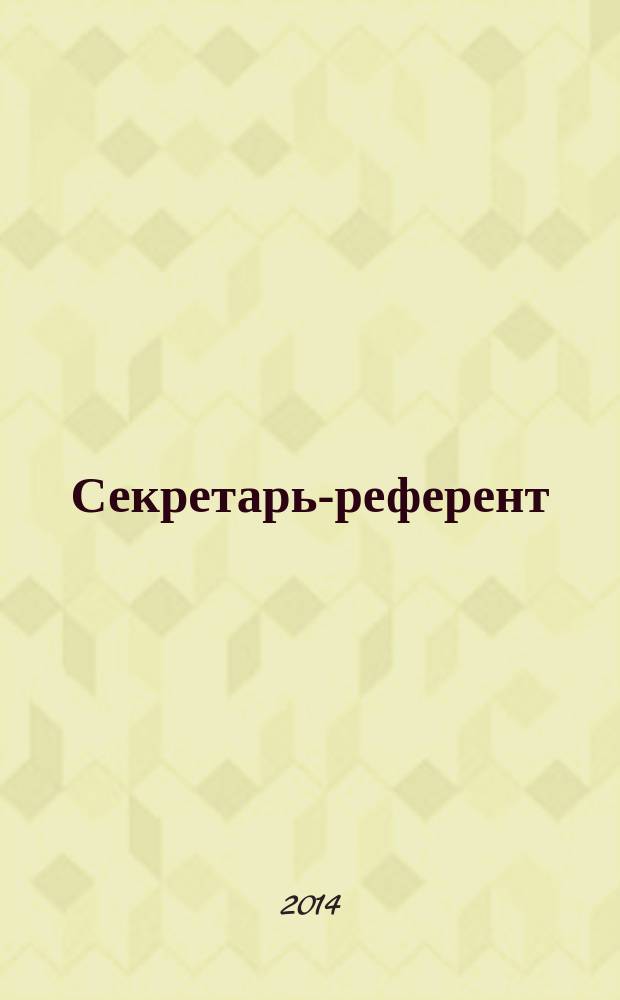 Секретарь-референт : Специализир. журн. для секретарей всех уровней. 2014, № 11 (143)