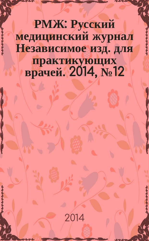 РМЖ : Русский медицинский журнал Независимое изд. для практикующих врачей. 2014, № 12 : Кардиология