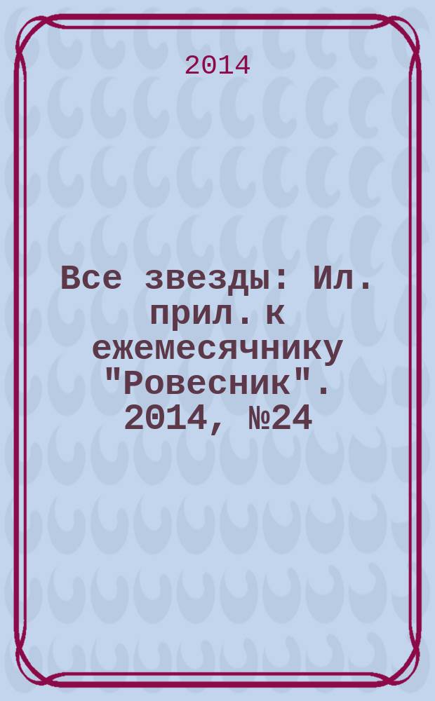 Все звезды : Ил. прил. к ежемесячнику "Ровесник". 2014, № 24 (402)