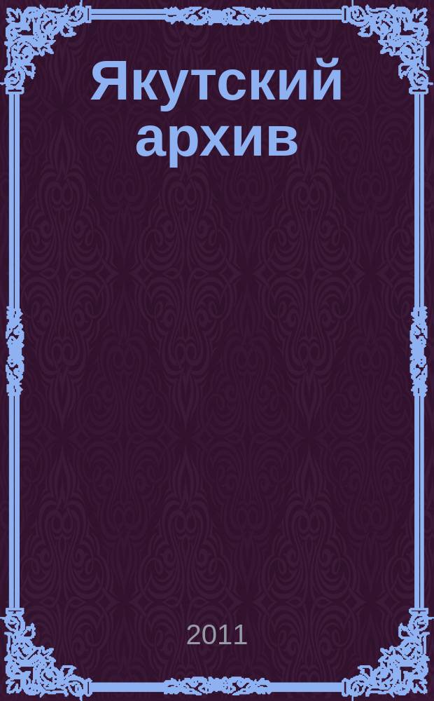 Якутский архив : Ист.-док. науч.-попул. ил. журн. 2011, 3 (доп.)