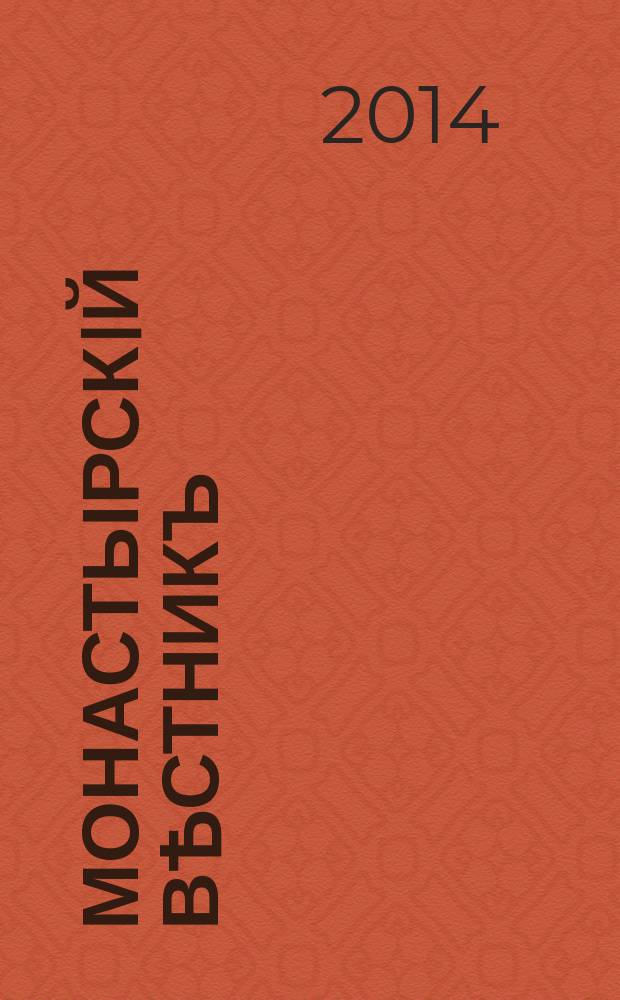 Монастырскiй вѣстникъ : официальное периодическое издание Синодального отдела по монастырям и монашеству. 2014, № 2/4