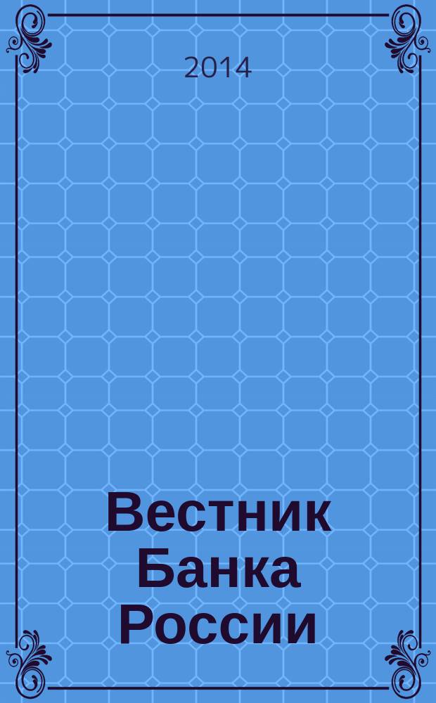 Вестник Банка России : Оператив. информ. Центр. банка Рос. Федерации. 2014, № 104 (1582)