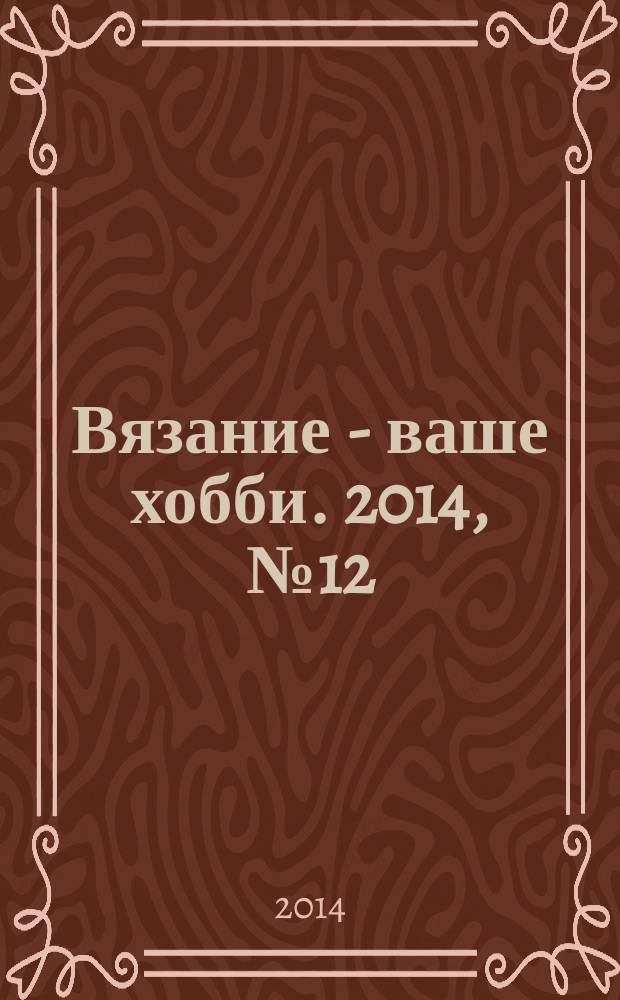 Вязание - ваше хобби. 2014, № 12