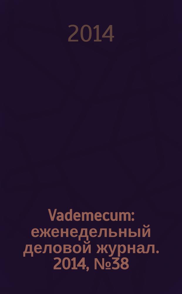 Vademecum : еженедельный деловой журнал. 2014, № 38 (63)