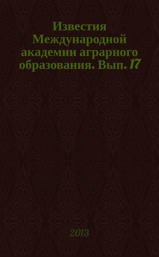 Известия Международной академии аграрного образования. Вып. 17 : Материалы Всероссийской научно-практической конференции Башкирского ГАУ (13-14 декабря 2012), посвященной 80-летию со дня рождения известного ученого, профессора А.П. Иофинова (1932-2005 гг.)