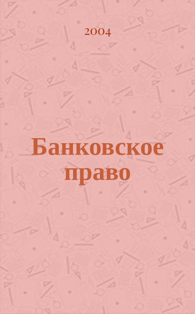Банковское право : Практ. и информ. изд. 2004, № 3