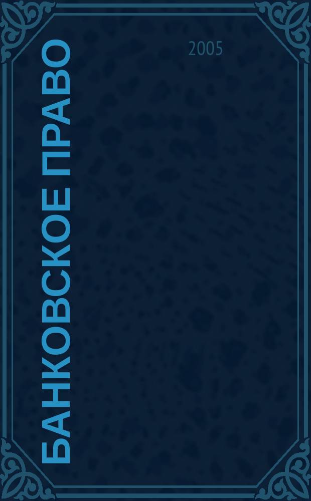 Банковское право : Практ. и информ. изд. 2005, № 1