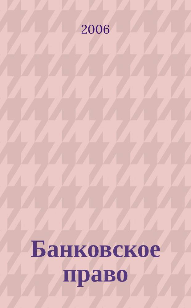Банковское право : Практ. и информ. изд. 2006, № 6