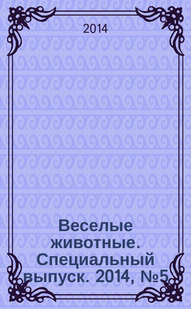 Веселые животные. Специальный выпуск. 2014, № 5 (5) : Энциклопедия. В мире животных