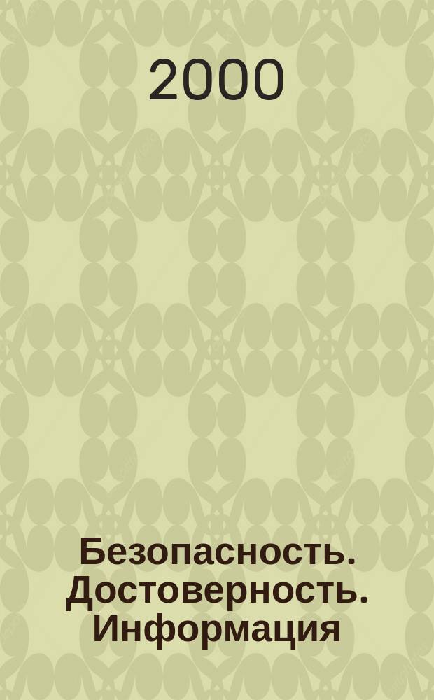 Безопасность. Достоверность. Информация : Ежекварт. изд. Журн. изд. А.О. "Абрис-Алекс". Г. 6, 2000, № 6 (34)