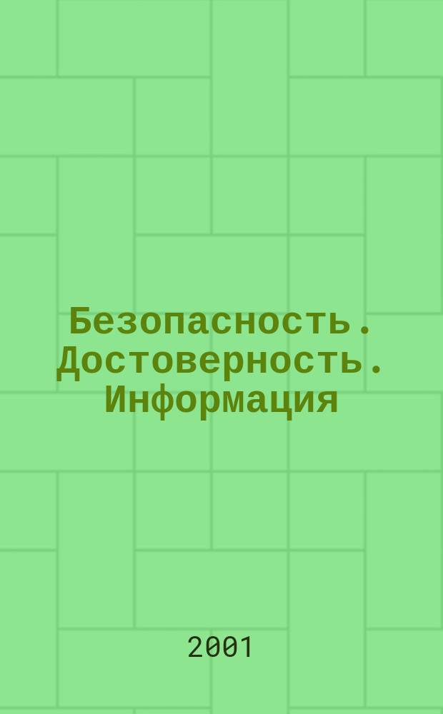 Безопасность. Достоверность. Информация : Ежекварт. изд. Журн. изд. А.О. "Абрис-Алекс". Г. 7 2001, № 6 (40)