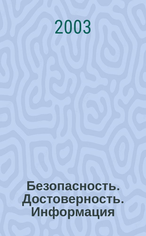 Безопасность. Достоверность. Информация : Ежекварт. изд. Журн. изд. А.О. "Абрис-Алекс". 2003, № 1 (47)