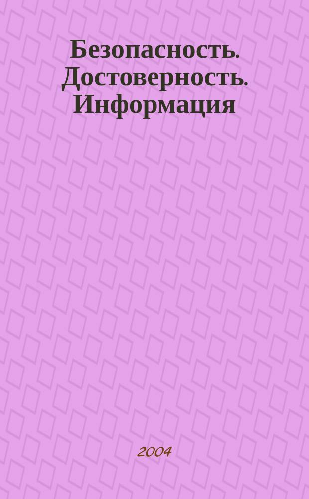 Безопасность. Достоверность. Информация : Ежекварт. изд. Журн. изд. А.О. "Абрис-Алекс". 2004, № 4 (55)