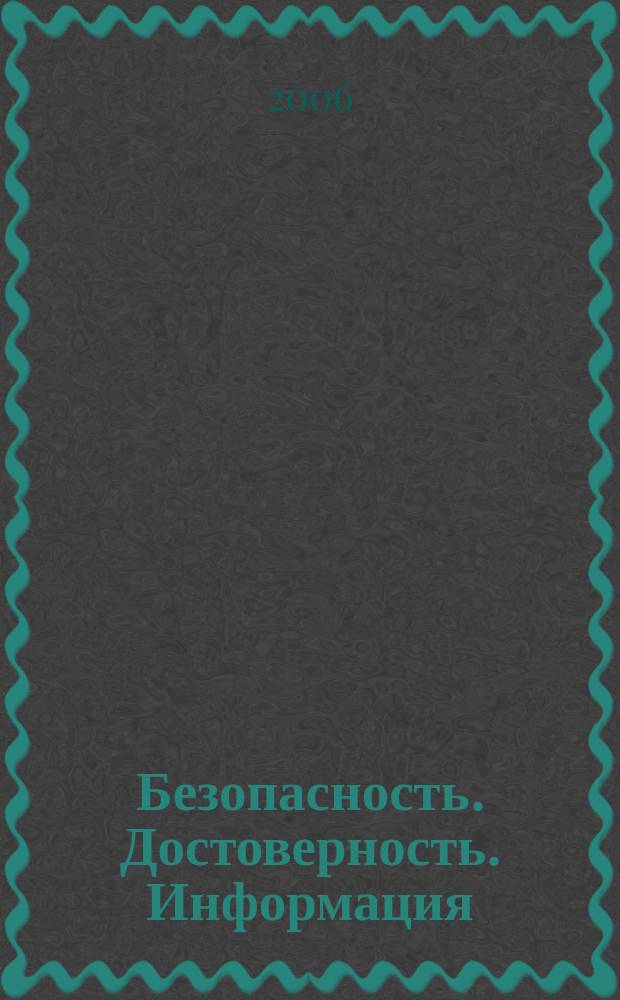 Безопасность. Достоверность. Информация : Ежекварт. изд. Журн. изд. А.О. "Абрис-Алекс". 2006, № 2 (65)