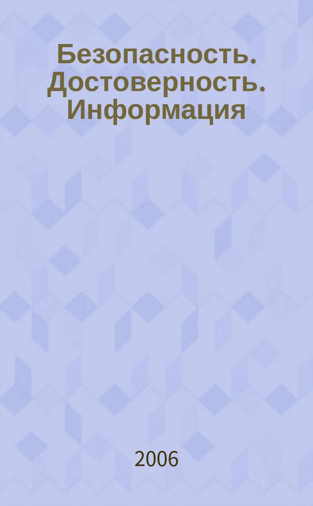Безопасность. Достоверность. Информация : Ежекварт. изд. Журн. изд. А.О. "Абрис-Алекс". 2006, № 3 (66)