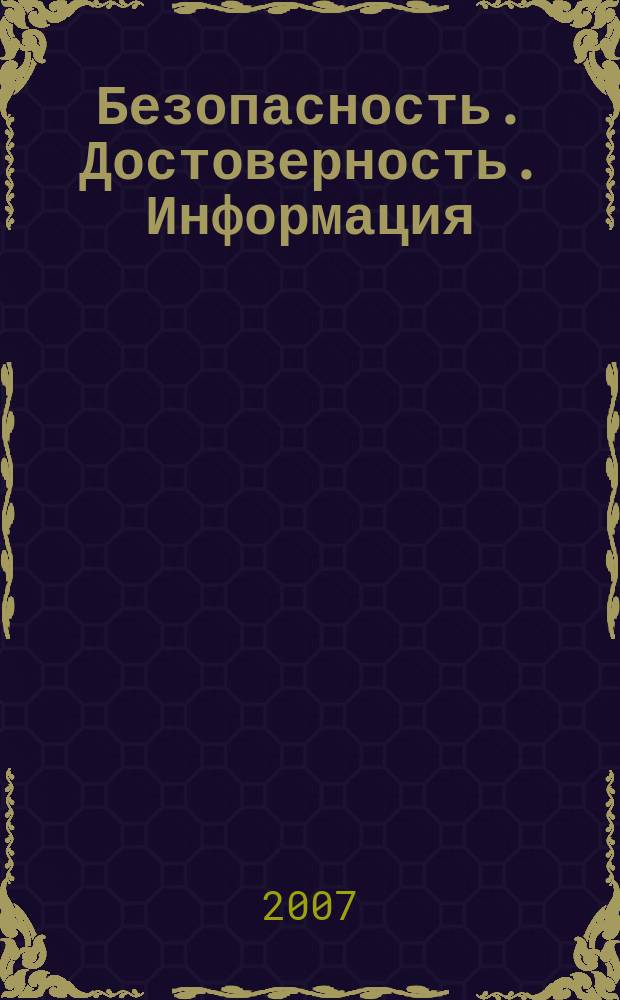 Безопасность. Достоверность. Информация : Ежекварт. изд. Журн. изд. А.О. "Абрис-Алекс". 2007, № 1 (70)