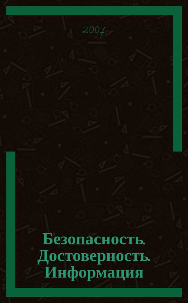 Безопасность. Достоверность. Информация : Ежекварт. изд. Журн. изд. А.О. "Абрис-Алекс". 2007, № 5 (74)