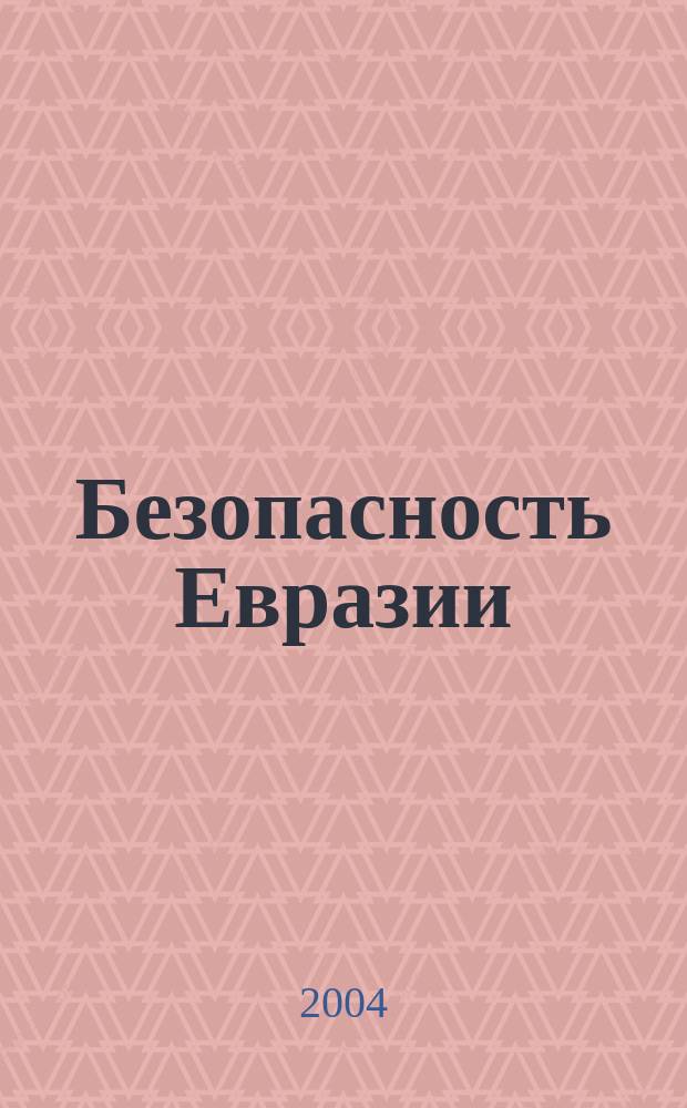 Безопасность Евразии : Журн. высоких гуманит. технологий Журн. лич., нац. и коллектив. безопасности. 2004, № 3 (17)