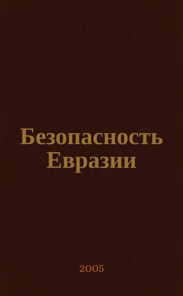 Безопасность Евразии : Журн. высоких гуманит. технологий Журн. лич., нац. и коллектив. безопасности. 2005, № 3 (21)