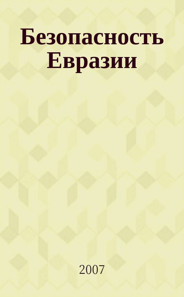 Безопасность Евразии : Журн. высоких гуманит. технологий Журн. лич., нац. и коллектив. безопасности. 2007, № 2 (28)