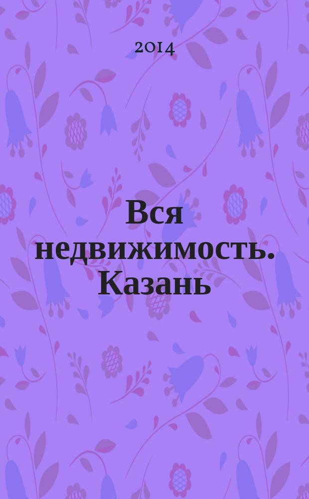 Вся недвижимость. Казань : рекламно-информационное издание. 2014, № 44 (476), ч. 1
