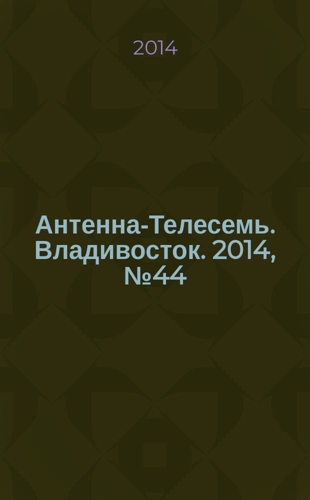 Антенна-Телесемь. Владивосток. 2014, № 44 (931)