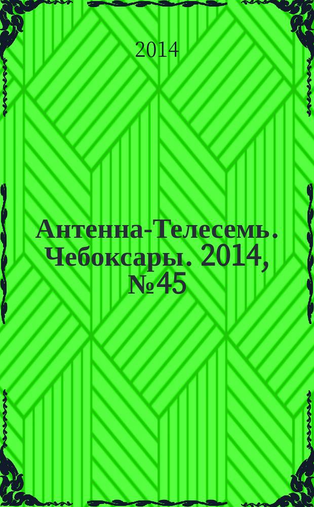Антенна-Телесемь. Чебоксары. 2014, № 45 (315)