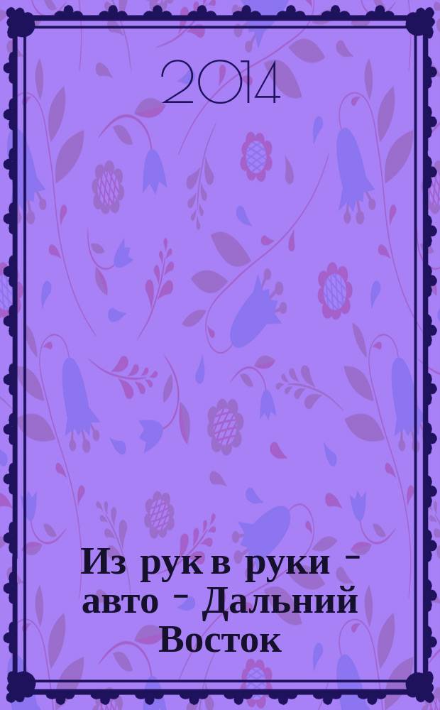 Из рук в руки - авто - Дальний Восток : еженедельник фотообъявлений. 2014, № 39 (821)