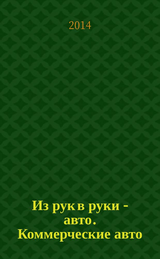 Из рук в руки - авто. Коммерческие авто : еженедельник фотообъявлений. 2014, № 45 (912)