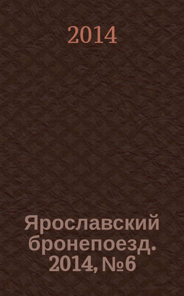Ярославский бронепоезд. 2014, № 6