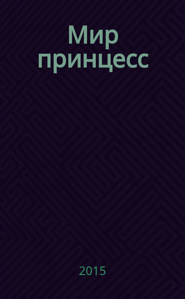 Мир принцесс : журнал для настоящих принцесс !издание для досуга для детей старшего дошкольного возраста. 2015, № 1 (193)