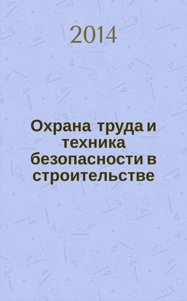 Охрана труда и техника безопасности в строительстве : Ежемес. произв.-техн. журн. 2014, № 11