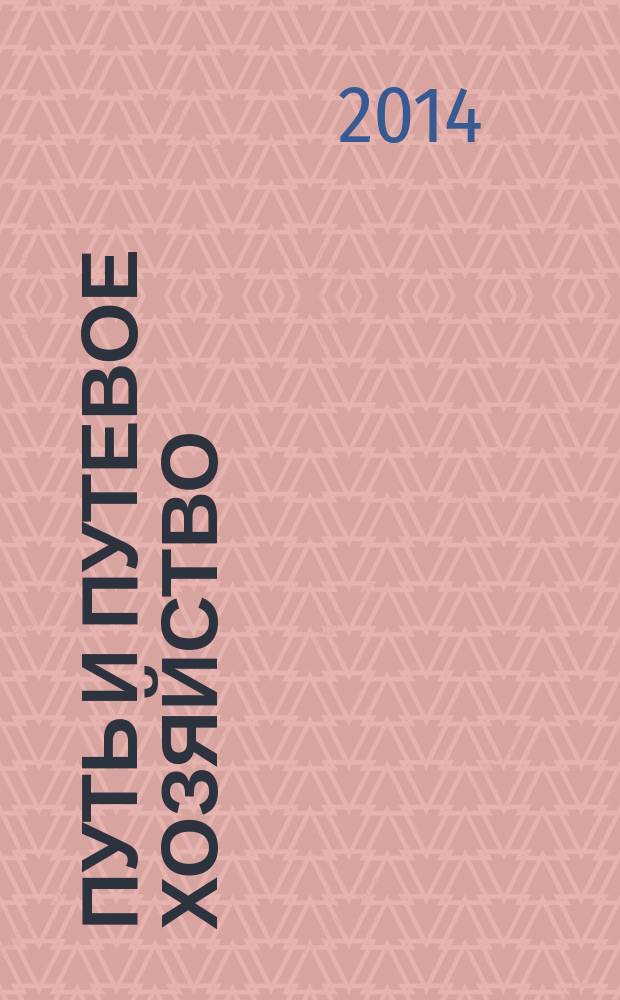 Путь и путевое хозяйство : Ежемес. массовый производ.-техн. журн. Орган М-ва путей сообщ. 2014, № 11