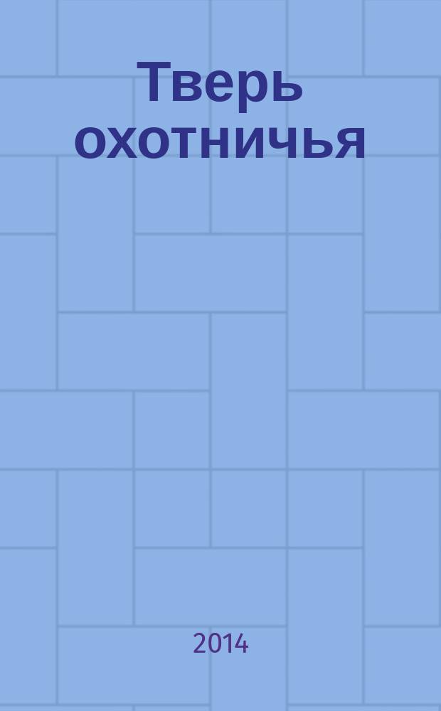 Тверь охотничья : журнал некоммерческого партнерства "Тверской охотничий клуб". 2014, № 1 (48)