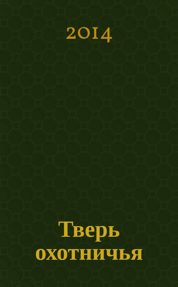 Тверь охотничья : журнал некоммерческого партнерства "Тверской охотничий клуб". 2014, № 2 (49)