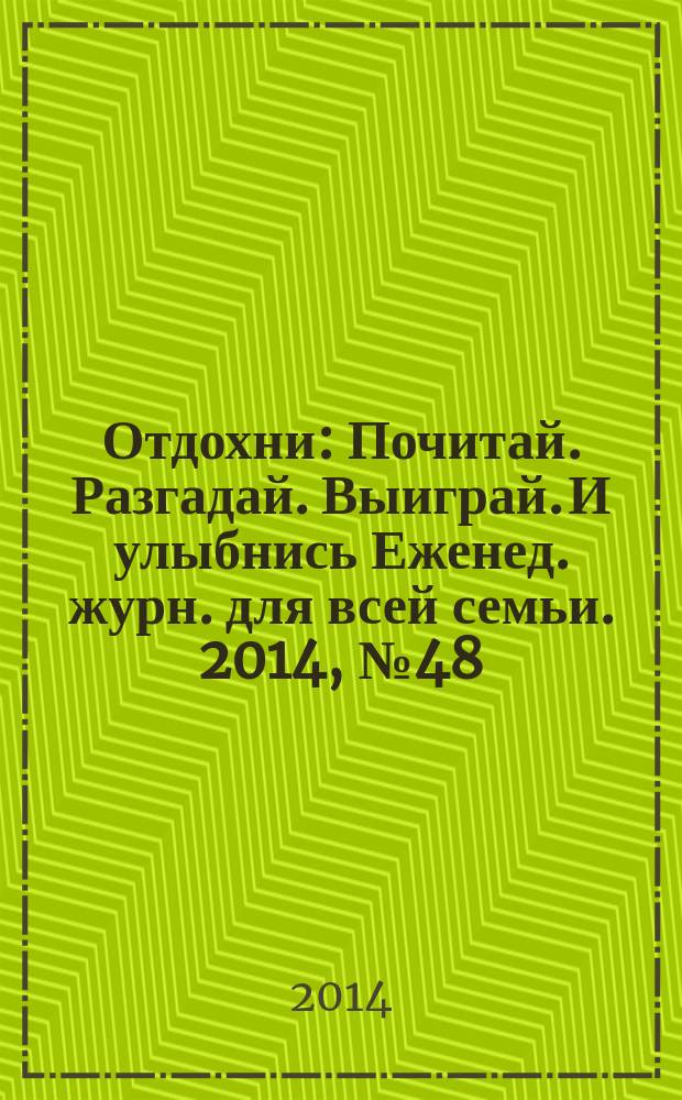 Отдохни : Почитай. Разгадай. Выиграй. И улыбнись Еженед. журн. для всей семьи. 2014, № 48